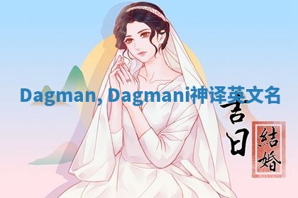 Dagman, Dagmani神译英文名 Dagman, Dagmani神译英文名